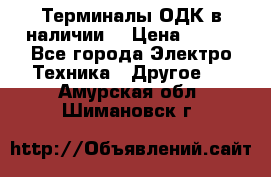Терминалы ОДК в наличии. › Цена ­ 999 - Все города Электро-Техника » Другое   . Амурская обл.,Шимановск г.